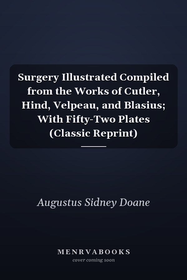 Surgery Illustrated Compiled from the Works of Cutler, Hind, Velpeau, and Blasius; With Fifty-Two Plates (Classic Reprint)