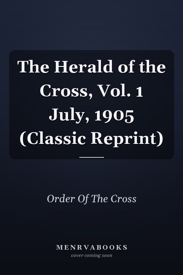 The Herald of the Cross, Vol. 1 July, 1905 (Classic Reprint)