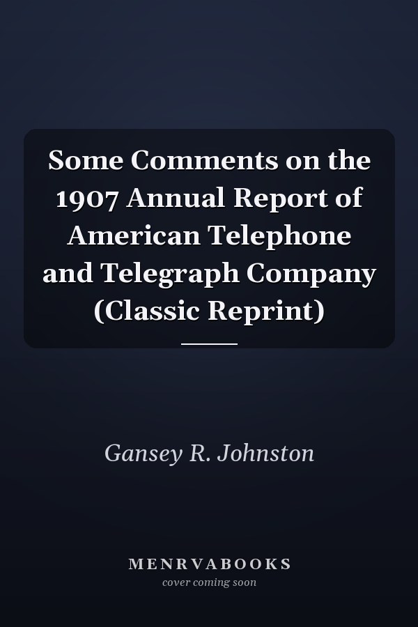 Some Comments on the 1907 Annual Report of American Telephone and Telegraph Company (Classic Reprint)