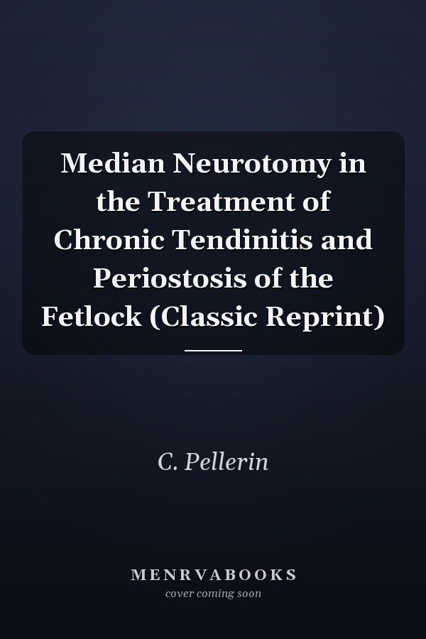 Median Neurotomy in the Treatment of Chronic Tendinitis and Periostosis of the Fetlock (Classic Reprint)