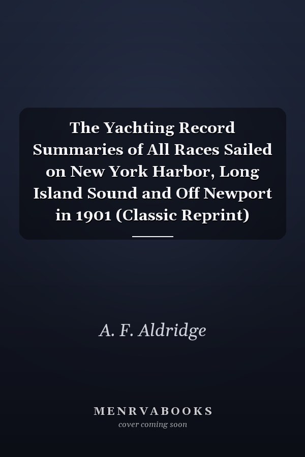 The Yachting Record Summaries of All Races Sailed on New York Harbor, Long Island Sound and Off Newport in 1901 (Classic Reprint)