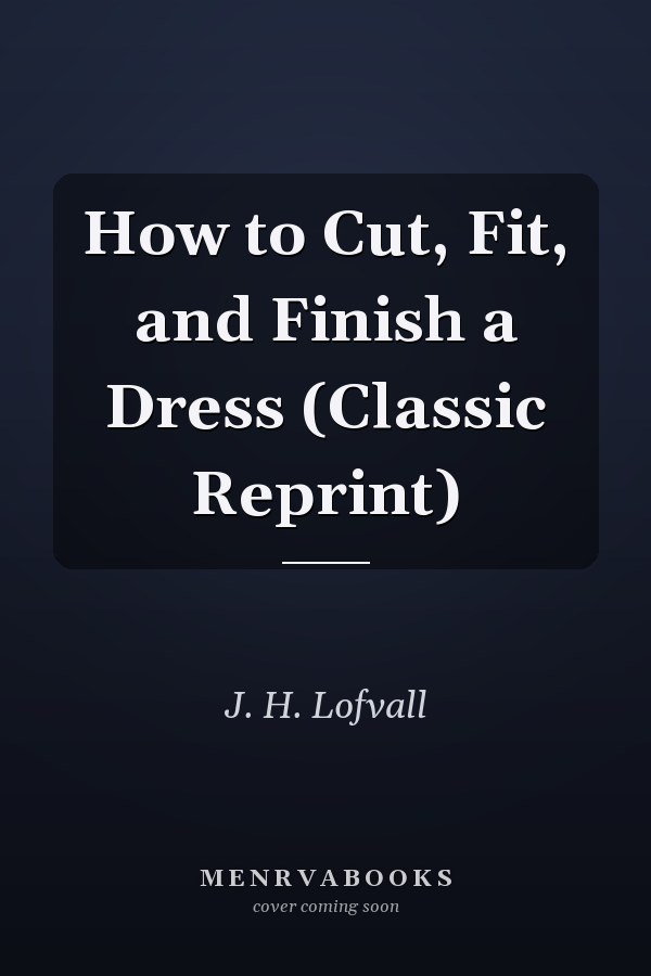 How to Cut, Fit, and Finish a Dress (Classic Reprint)