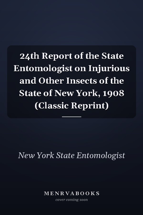 24th Report of the State Entomologist on Injurious and Other Insects of the State of New York, 1908 (Classic Reprint)