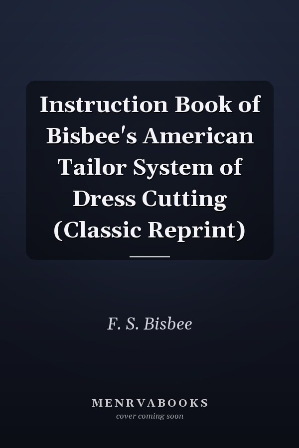 Instruction Book of Bisbee's American Tailor System of Dress Cutting (Classic Reprint)