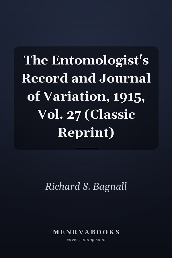 The Entomologist's Record and Journal of Variation, 1915, Vol. 27 (Classic Reprint)