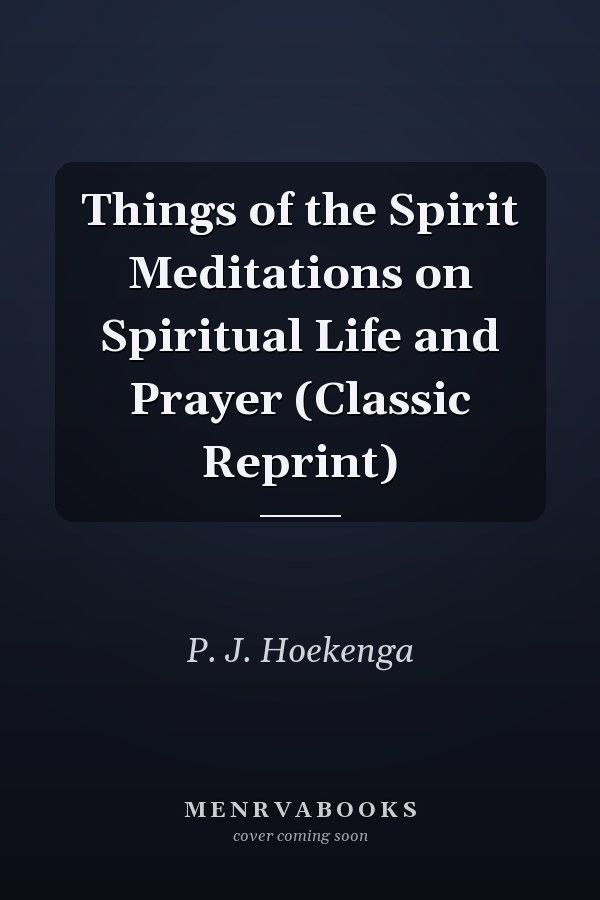 Things of the Spirit Meditations on Spiritual Life and Prayer (Classic Reprint)