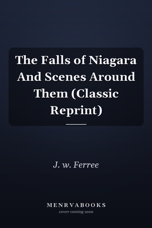 The Falls of Niagara And Scenes Around Them (Classic Reprint)