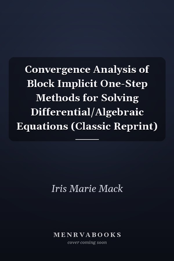 Convergence Analysis of Block Implicit One-Step Methods for Solving Differential/Algebraic Equations (Classic Reprint)