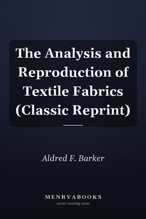 The Analysis and Reproduction of Textile Fabrics (Classic Reprint)