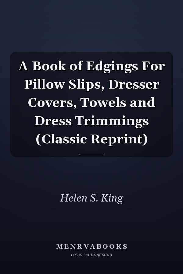 A Book of Edgings For Pillow Slips, Dresser Covers, Towels and Dress Trimmings (Classic Reprint)