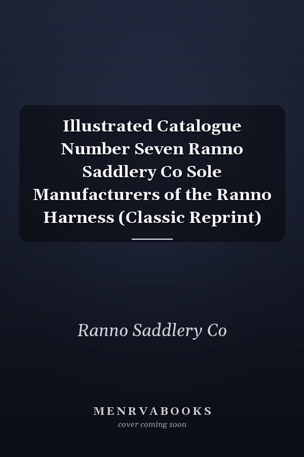 Illustrated Catalogue Number Seven Ranno Saddlery Co Sole Manufacturers of the Ranno Harness (Classic Reprint)
