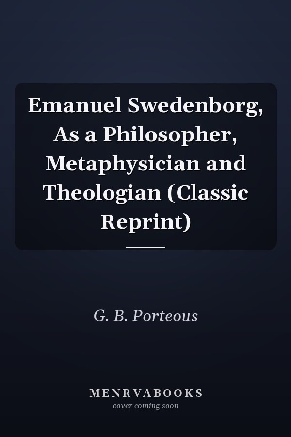 Emanuel Swedenborg, As a Philosopher, Metaphysician and Theologian (Classic Reprint)