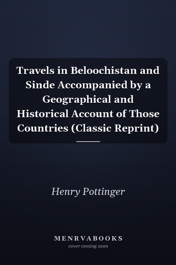 Travels in Beloochistan and Sinde Accompanied by a Geographical and Historical Account of Those Countries (Classic Reprint)