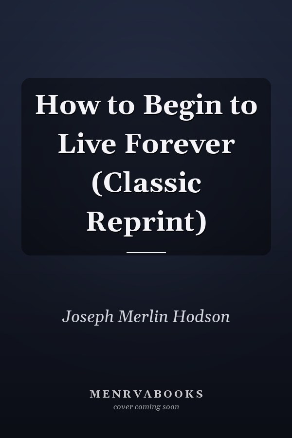 How to Begin to Live Forever (Classic Reprint)