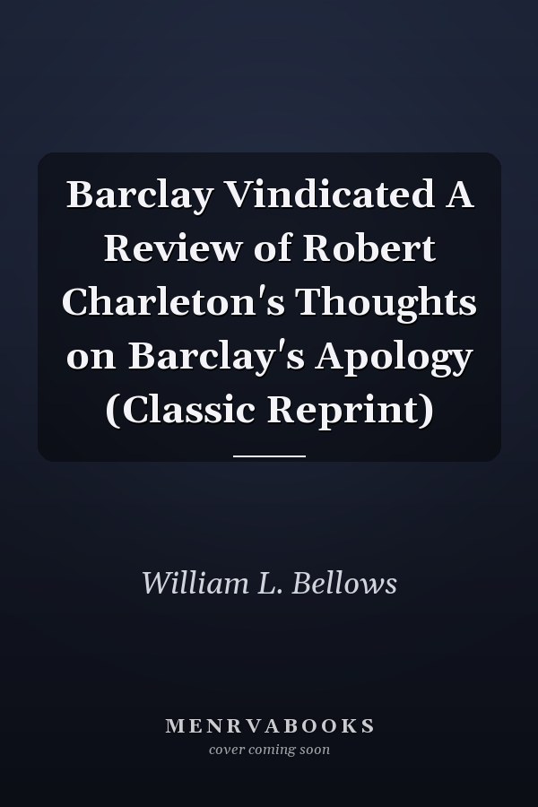 Barclay Vindicated A Review of Robert Charleton's Thoughts on Barclay's Apology (Classic Reprint)