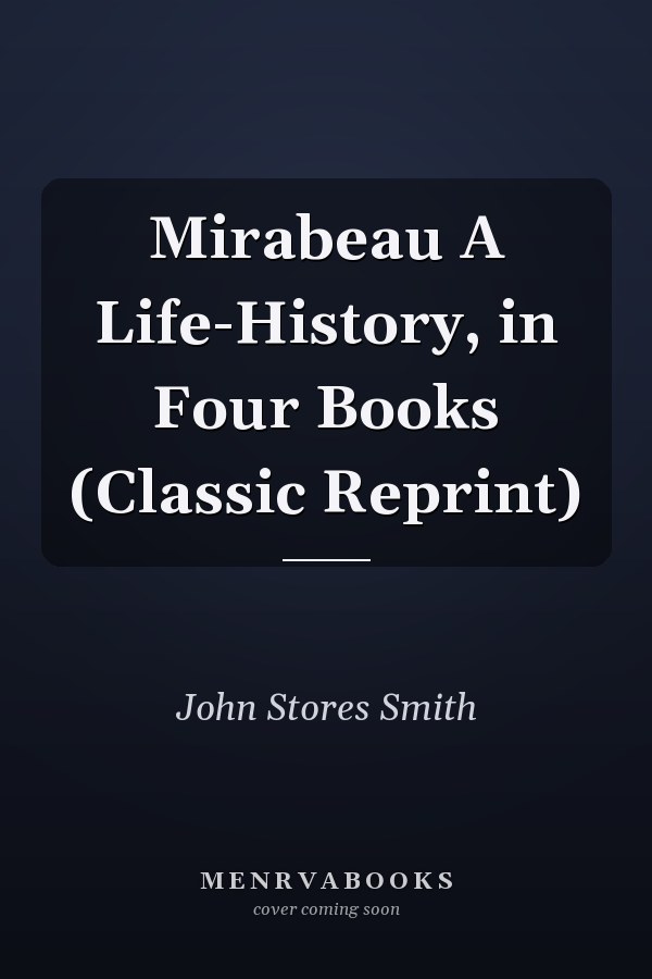 Mirabeau A Life-History, in Four Books (Classic Reprint)