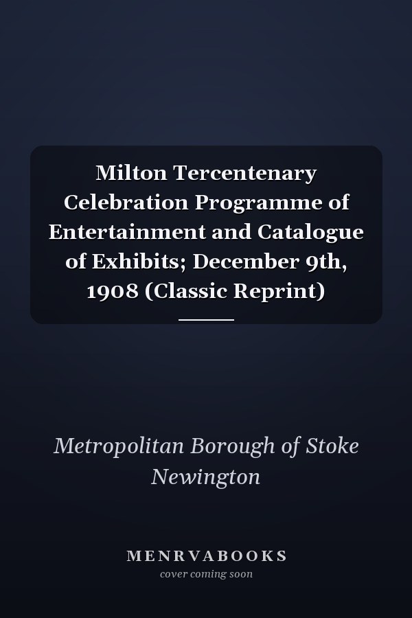 Milton Tercentenary Celebration Programme of Entertainment and Catalogue of Exhibits; December 9th, 1908 (Classic Reprint)