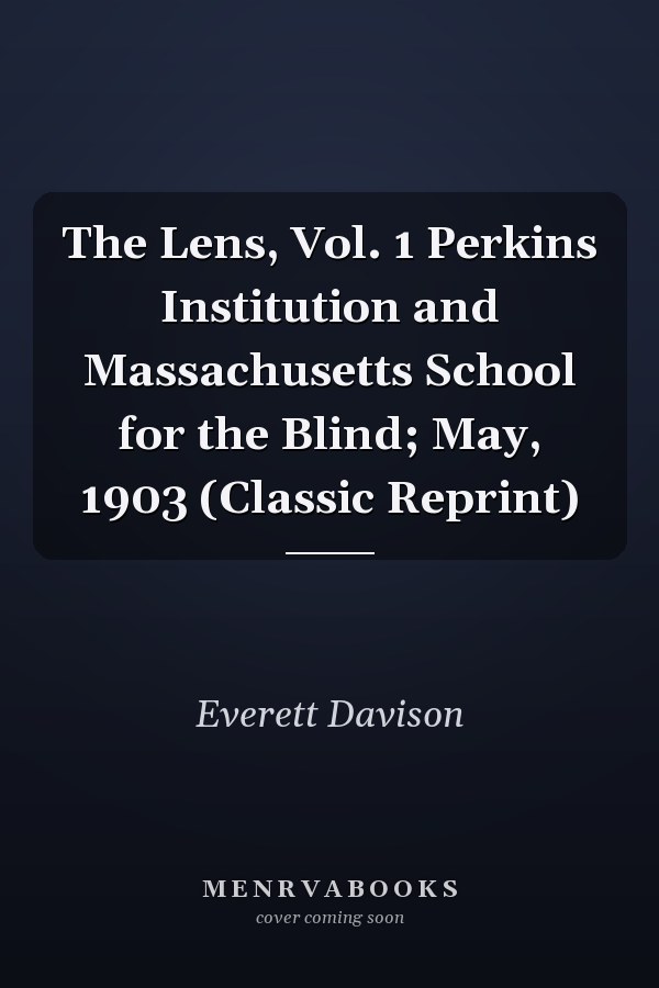The Lens, Vol. 1 Perkins Institution and Massachusetts School for the Blind; May, 1903 (Classic Reprint)