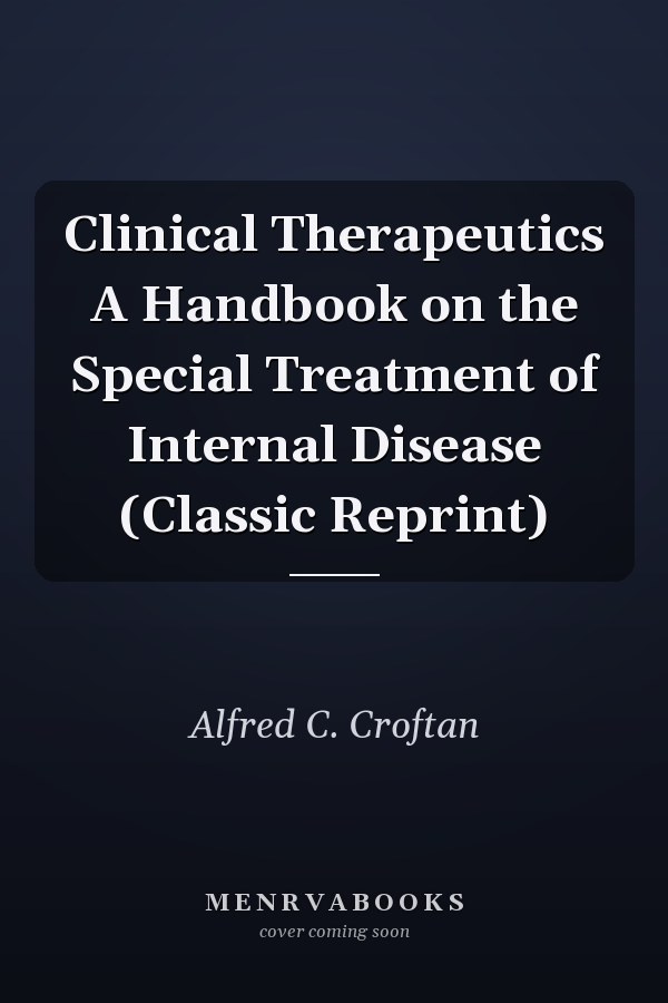 Clinical Therapeutics A Handbook on the Special Treatment of Internal Disease (Classic Reprint)