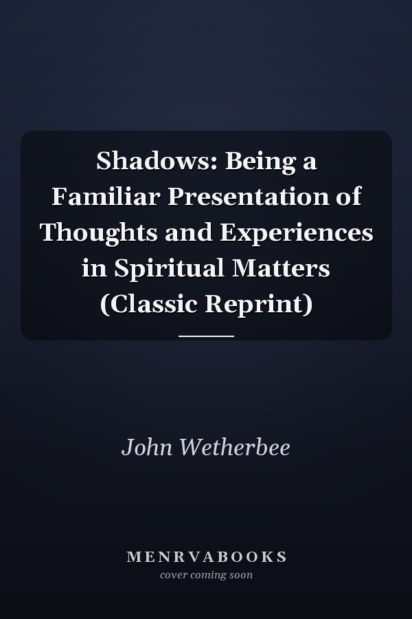 Shadows: Being a Familiar Presentation of Thoughts and Experiences in Spiritual Matters (Classic Reprint)