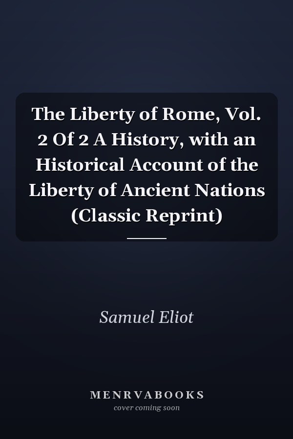The Liberty of Rome, Vol. 2 Of 2 A History, with an Historical Account of the Liberty of Ancient Nations (Classic Reprint)