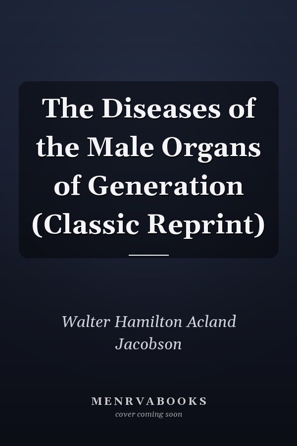 The Diseases of the Male Organs of Generation (Classic Reprint)