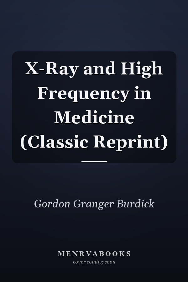 X-Ray and High Frequency in Medicine (Classic Reprint)