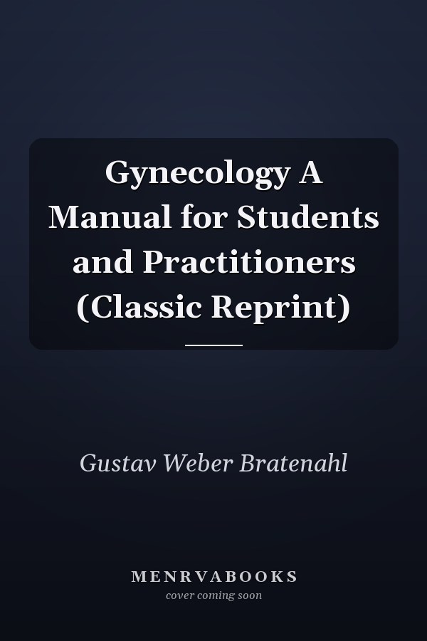 Gynecology A Manual for Students and Practitioners (Classic Reprint)