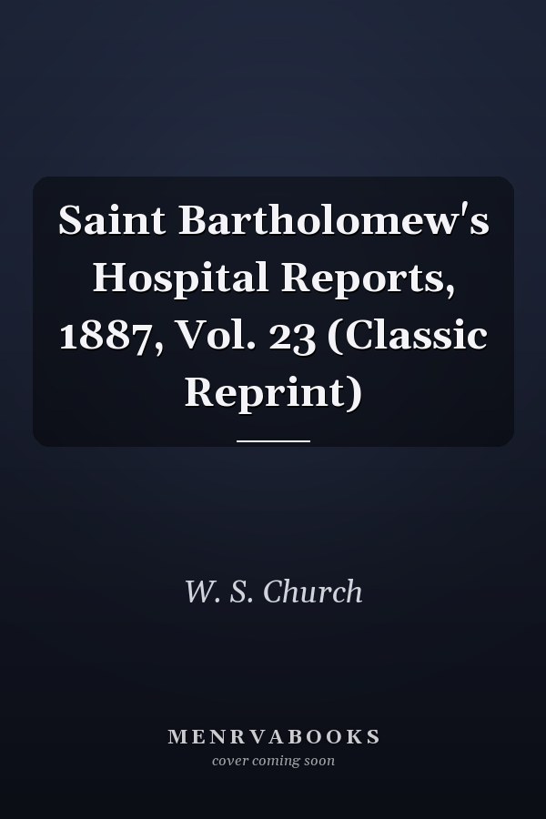 Saint Bartholomew's Hospital Reports, 1887, Vol. 23 (Classic Reprint)