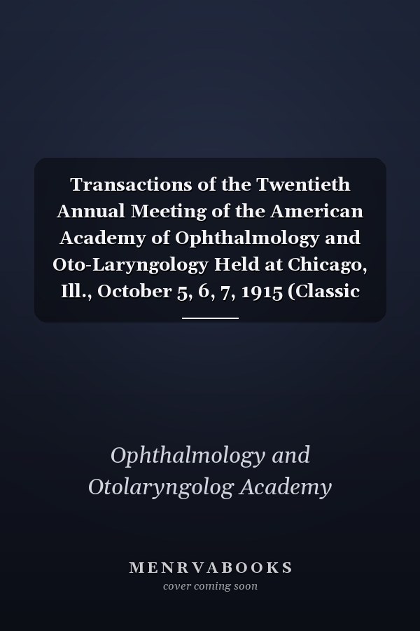 Transactions of the Twentieth Annual Meeting of the American Academy of Ophthalmology and Oto-Laryngology Held at Chicago, Ill., October 5, 6, 7, 1915 (Classic Reprint)