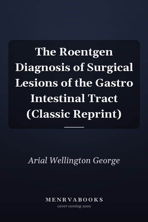 The Roentgen Diagnosis of Surgical Lesions of the Gastro Intestinal Tract (Classic Reprint)