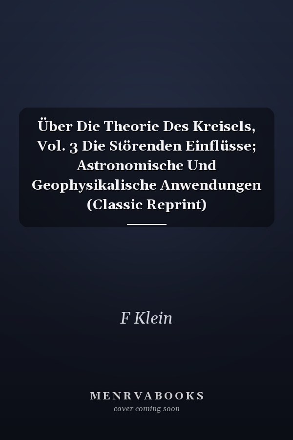 Über Die Theorie Des Kreisels, Vol. 3 Die Störenden Einflüsse; Astronomische Und Geophysikalische Anwendungen (Classic Reprint)