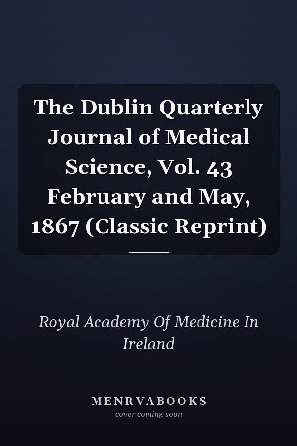 The Dublin Quarterly Journal of Medical Science, Vol. 43 February and May, 1867 (Classic Reprint)