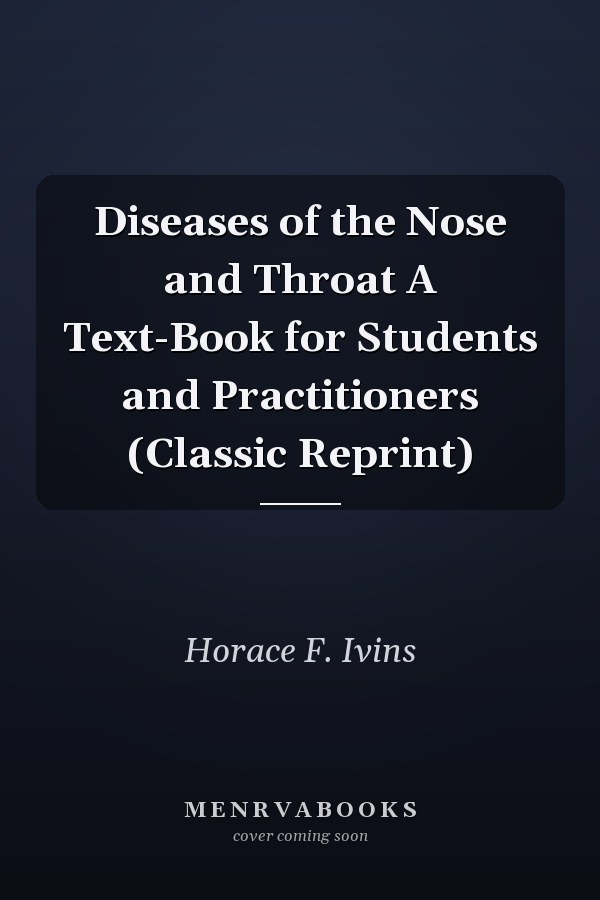 Diseases of the Nose and Throat A Text-Book for Students and Practitioners (Classic Reprint)