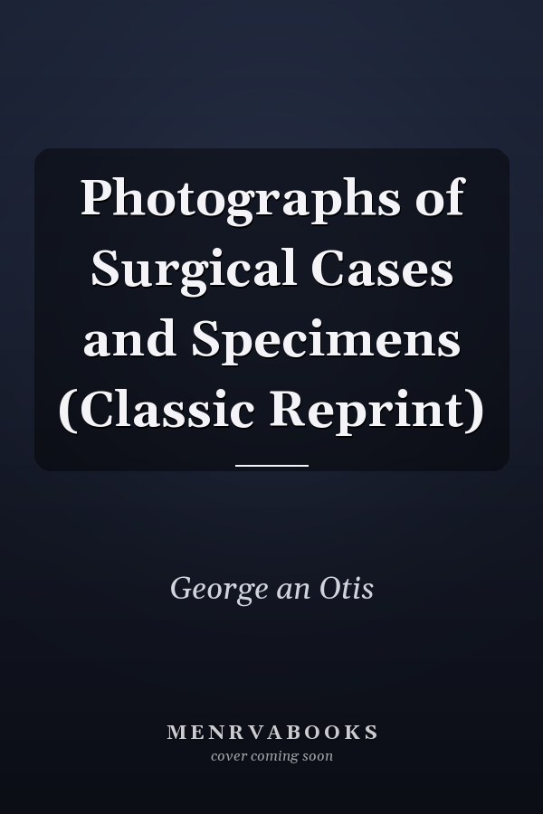 Photographs of Surgical Cases and Specimens (Classic Reprint)