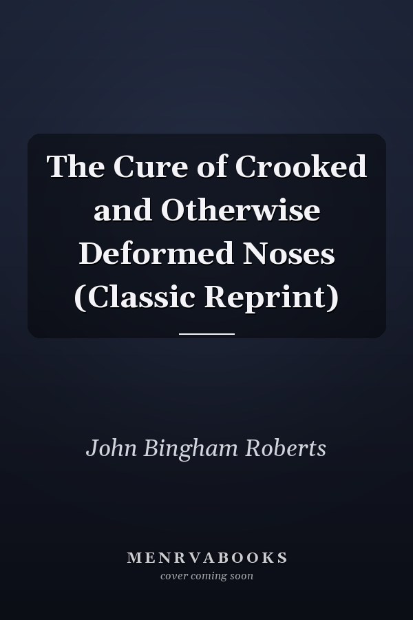 The Cure of Crooked and Otherwise Deformed Noses (Classic Reprint)