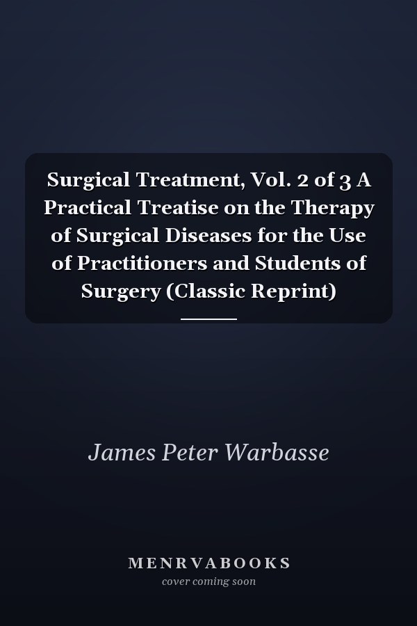 Surgical Treatment, Vol. 2 of 3 A Practical Treatise on the Therapy of Surgical Diseases for the Use of Practitioners and Students of Surgery (Classic Reprint)