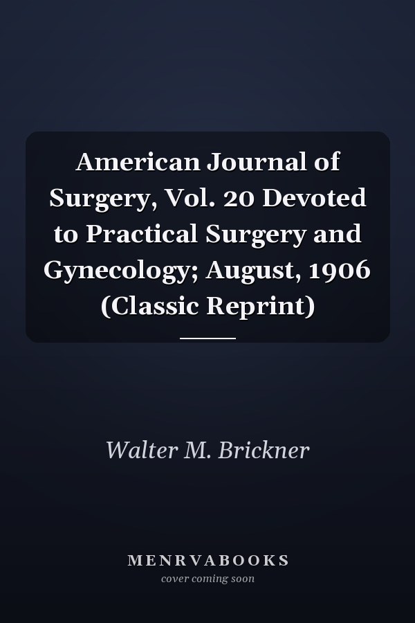 American Journal of Surgery, Vol. 20 Devoted to Practical Surgery and Gynecology; August, 1906 (Classic Reprint)