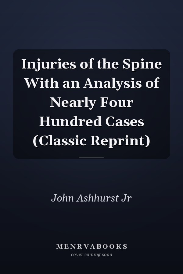 Injuries of the Spine With an Analysis of Nearly Four Hundred Cases (Classic Reprint)