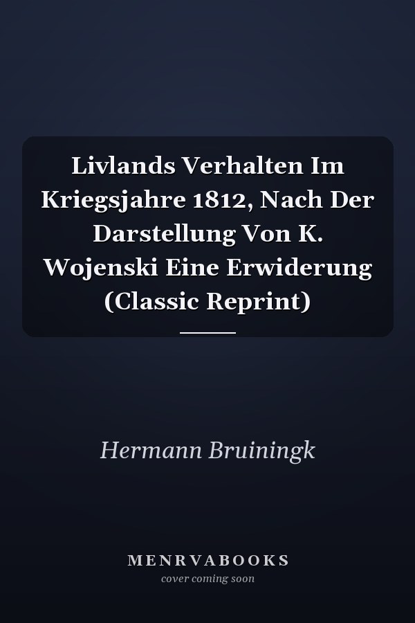 Livlands Verhalten Im Kriegsjahre 1812, Nach Der Darstellung Von K. Wojenski Eine Erwiderung (Classic Reprint)