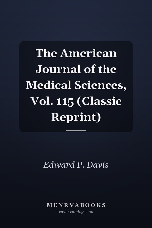 The American Journal of the Medical Sciences, Vol. 115 (Classic Reprint)