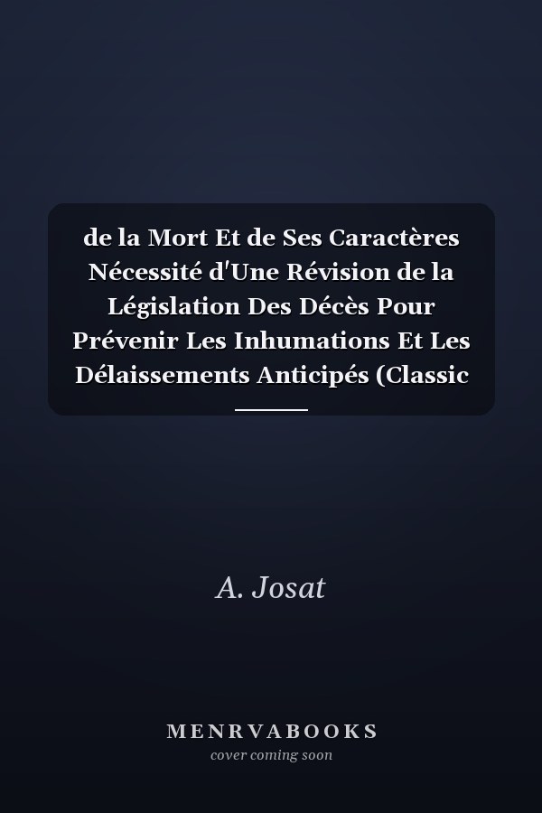 de la Mort Et de Ses Caractères Nécessité d'Une Révision de la Législation Des Décès Pour Prévenir Les Inhumations Et Les Délaissements Anticipés (Classic Reprint)