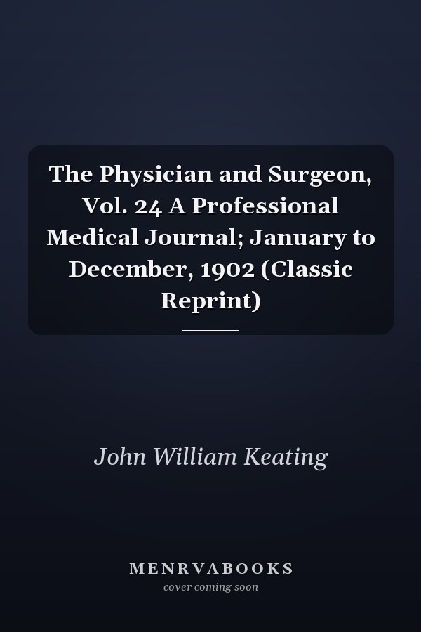 The Physician and Surgeon, Vol. 24 A Professional Medical Journal; January to December, 1902 (Classic Reprint)