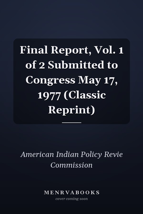 Final Report, Vol. 1 of 2 Submitted to Congress May 17, 1977 (Classic Reprint)