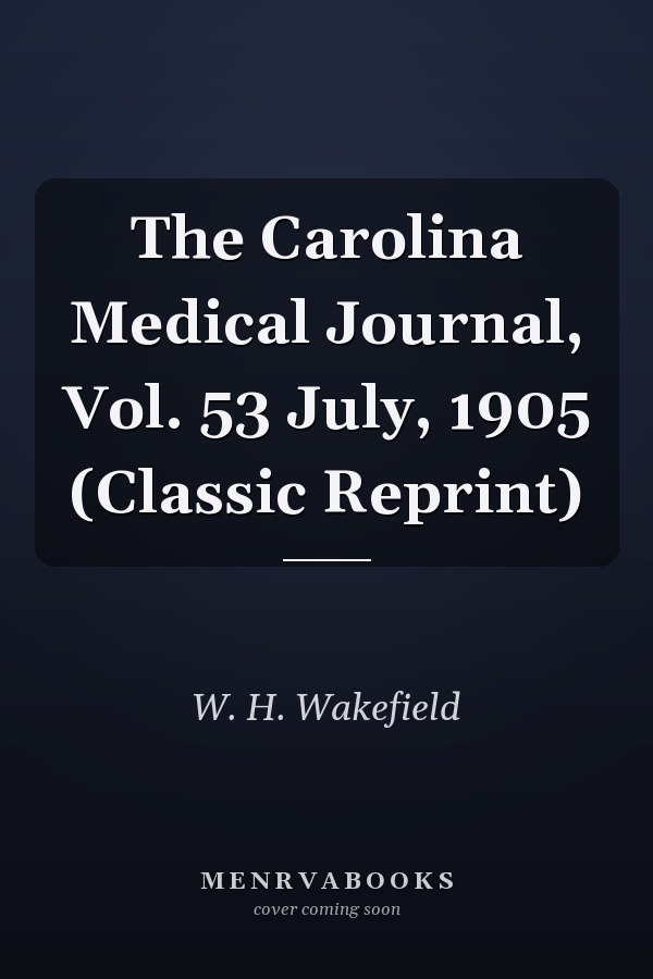 The Carolina Medical Journal, Vol. 53 July, 1905 (Classic Reprint)