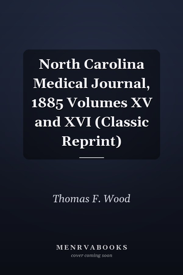 North Carolina Medical Journal, 1885 Volumes XV and XVI (Classic Reprint)