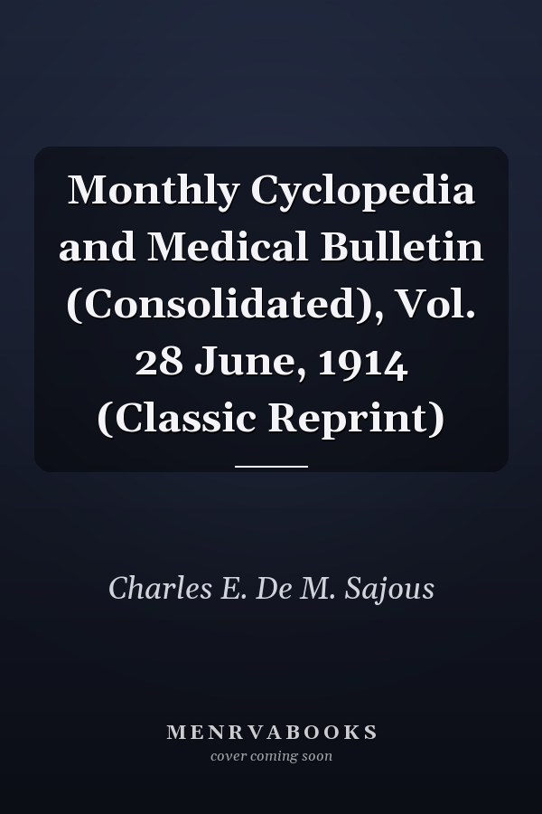 Monthly Cyclopedia and Medical Bulletin (Consolidated), Vol. 28 June, 1914 (Classic Reprint)