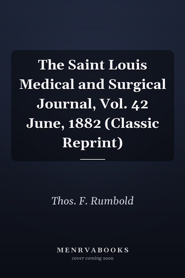 The Saint Louis Medical and Surgical Journal, Vol. 42 June, 1882 (Classic Reprint)
