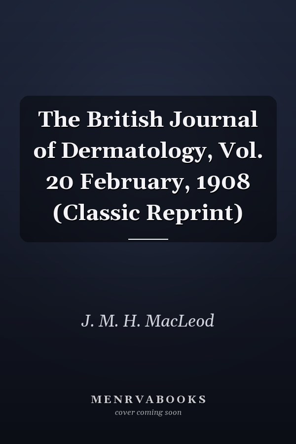 The British Journal of Dermatology, Vol. 20 February, 1908 (Classic Reprint)