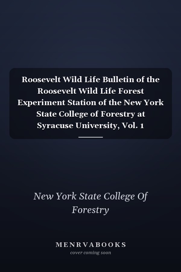 Roosevelt Wild Life Bulletin of the Roosevelt Wild Life Forest Experiment Station of the New York State College of Forestry at Syracuse University, Vol. 1 December, 1921 (Classic Reprint)